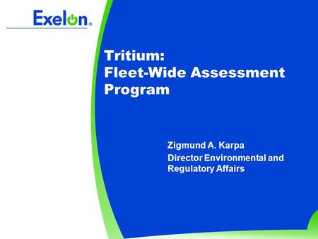 Tritium: Fleet-Wide Assessment Program Zigmund A. Karpa Director Environmental and Regulatory Affairs.