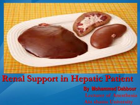 Renal Support in Hepatic Patient By Mohammed Dabbour Lecturer of Anesthesia Ain shams University.