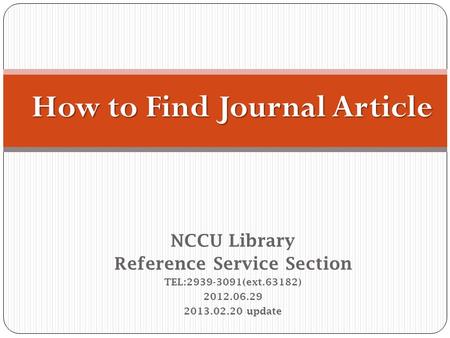 NCCU Library Reference Service Section TEL:2939-3091(ext.63182) 2012.06.29 2013.02.20 update How to Find Journal Article.
