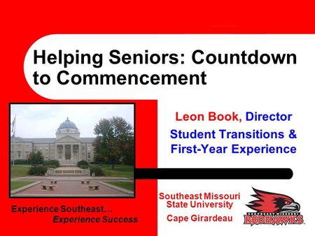 Helping Seniors: Countdown to Commencement Southeast Missouri State University Cape Girardeau Experience Southeast… Experience Success Leon Book, Director.