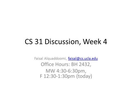 CS 31 Discussion, Week 4 Faisal Alquaddoomi, Office Hours: BH 2432, MW 4:30-6:30pm, F 12:30-1:30pm (today)
