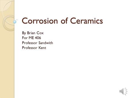 Corrosion of Ceramics By Brian Cox For ME 406 Professor Sandwith Professor Kent.