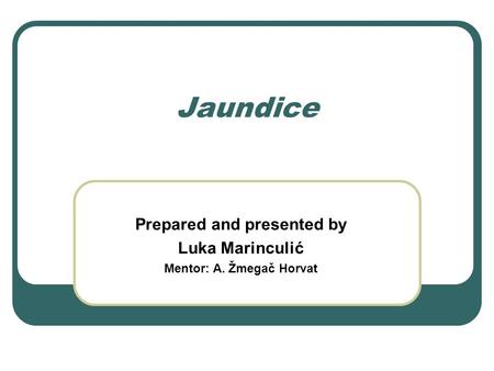 Jaundice Prepared and presented by Luka Marinculić Mentor: A. Žmegač Horvat.