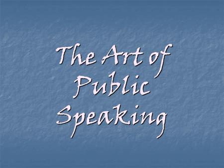 The Art of Public Speaking Assignment: Write and deliver a 5 to 6 minute speech.