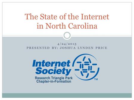 4/24/2015 PRESENTED BY: JOSHUA LYNDEN PRICE The State of the Internet in North Carolina.