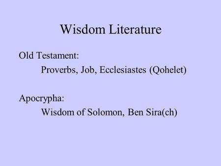Wisdom Literature Old Testament: Proverbs, Job, Ecclesiastes (Qohelet) Apocrypha: Wisdom of Solomon, Ben Sira(ch)