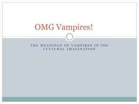 THE MEANINGS OF VAMPIRES IN THE CULTURAL IMAGINATION OMG Vampires!