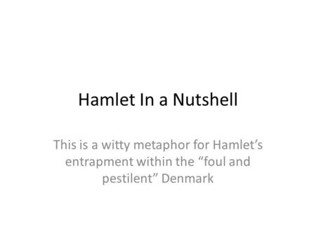 Hamlet In a Nutshell This is a witty metaphor for Hamlet’s entrapment within the “foul and pestilent” Denmark.