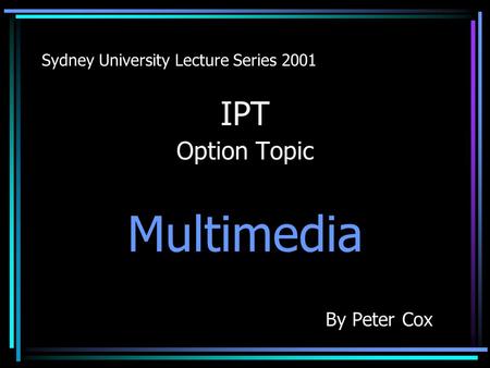 Sydney University Lecture Series 2001 IPT Option Topic Multimedia By Peter Cox.