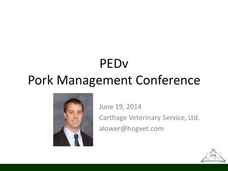 PEDv Pork Management Conference June 19, 2014 Carthage Veterinary Service, Ltd.