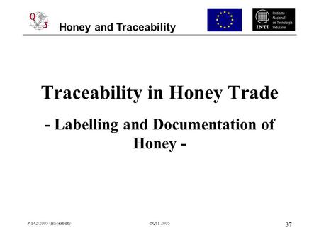 Honey and Traceability P-142/2005/Traceability©QSI 2005 37 Traceability in Honey Trade - Labelling and Documentation of Honey -