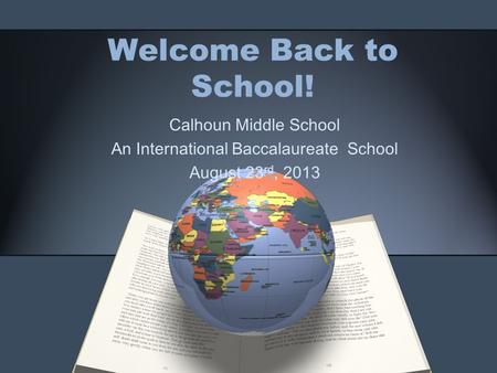 Welcome Back to School! Calhoun Middle School An International Baccalaureate School August 23 rd, 2013.