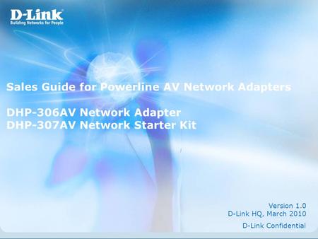 Sales Guide for Powerline AV Network Adapters DHP-306AV Network Adapter DHP-307AV Network Starter Kit Version 1.0 D-Link HQ, March 2010 D-Link Confidential.