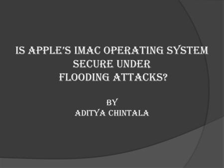 Is Apple’s iMac Operating System Secure under flooding Attacks? by aditya chintala.
