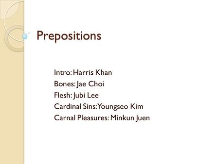 Prepositions Intro: Harris Khan Bones: Jae Choi Flesh: Jubi Lee Cardinal Sins: Youngseo Kim Carnal Pleasures: Minkun Juen.