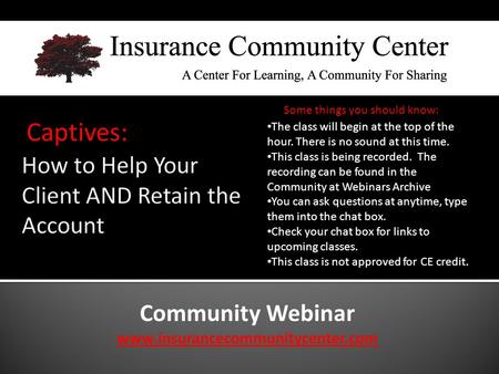 Community Webinar www.insurancecommunitycenter.com Captives: The class will begin at the top of the hour. There is no sound at this time. This class is.