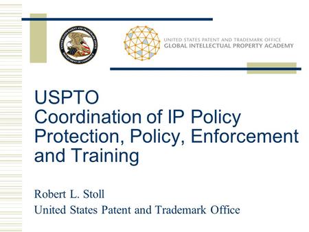USPTO Coordination of IP Policy Protection, Policy, Enforcement and Training Robert L. Stoll United States Patent and Trademark Office.