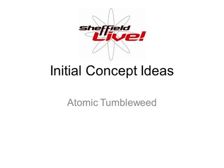 Initial Concept Ideas Atomic Tumbleweed. Electron Concept The rings of the Sheffield LIVE logo will have small red dots spinning on the rings, the dots.