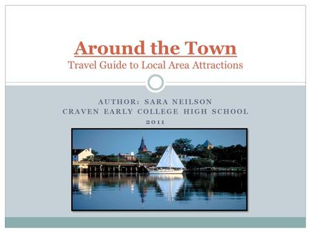 AUTHOR: SARA NEILSON CRAVEN EARLY COLLEGE HIGH SCHOOL 2011 Around the Town Travel Guide to Local Area Attractions.