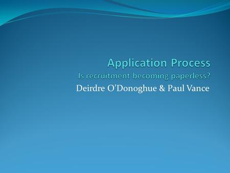 Deirdre O’Donoghue & Paul Vance. Application Process Is recruitment becoming paperless? Online application forms IT stats – use of mobile technology Network.