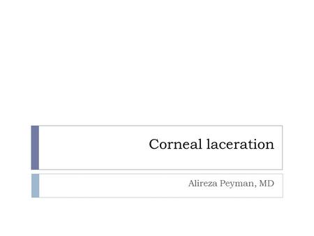 Corneal laceration Alireza Peyman, MD. Surgical repair  The primary goal is to achieve a watertight globe and maintain structural integrity.  Secondary.