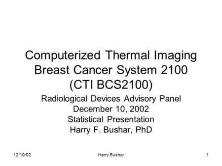 12/10/02Harry Bushar1 Computerized Thermal Imaging Breast Cancer System 2100 (CTI BCS2100) Radiological Devices Advisory Panel December 10, 2002 Statistical.