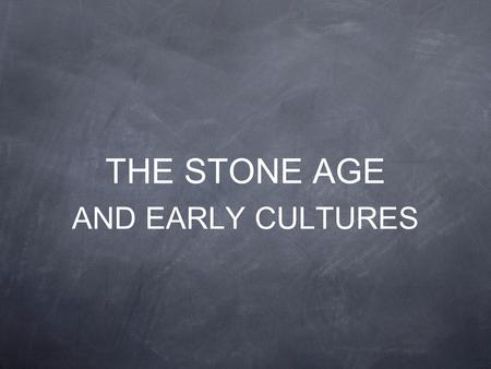 THE STONE AGE AND EARLY CULTURES. THE FIRST PEOPLE.