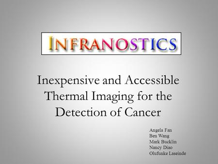 Inexpensive and Accessible Thermal Imaging for the Detection of Cancer Angela Fan Ben Wang Mark Bucklin Nancy Diao Olufunke Laseinde.