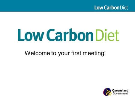 Welcome to your first meeting!. Presentation contents 1.What is climate change? 2.Why is carbon a problem? 3.How is climate change affecting Queensland?