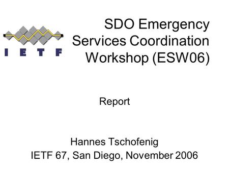 SDO Emergency Services Coordination Workshop (ESW06) Report Hannes Tschofenig IETF 67, San Diego, November 2006.