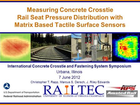 Measuring Concrete Crosstie Rail Seat Pressure Distribution with Matrix Based Tactile Surface Sensors Christopher T. Rapp, Marcus S. Dersch, J. Riley Edwards.