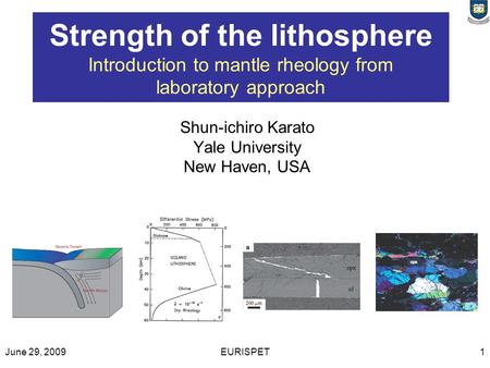 June 29, 2009EURISPET1 Strength of the lithosphere Introduction to mantle rheology from laboratory approach Shun-ichiro Karato Yale University New Haven,