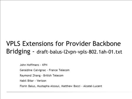 VPLS Extensions for Provider Backbone Bridging - draft-balus-l2vpn-vpls-802.1ah-01.txt John Hoffmans – KPN Geraldine Calvignac - France Telecom Raymond.
