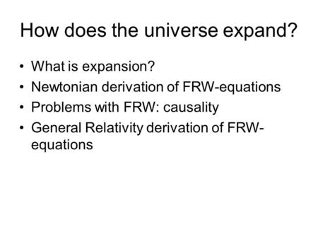 How does the universe expand? What is expansion? Newtonian derivation of FRW-equations Problems with FRW: causality General Relativity derivation of FRW-