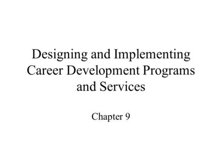 Designing and Implementing Career Development Programs and Services Chapter 9.