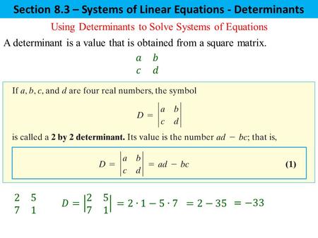 Section 8.3 – Systems of Linear Equations - Determinants Using Determinants to Solve Systems of Equations A determinant is a value that is obtained from.