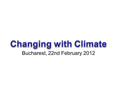 Bucharest, 22nd February 2012. CHANGING WITH CLIMATE- OUR SCHOOL’S MAIN OBJECTIVES teachers to introduce climate change as a main topic during their lessons.