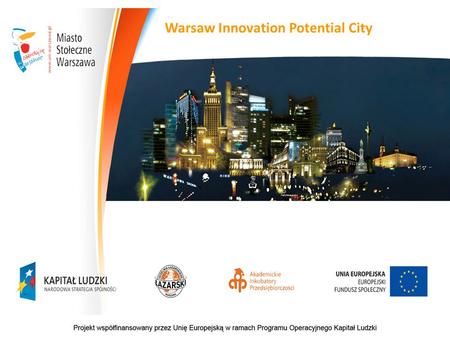 Warsaw Innovation Potential City. Project „Warsaw Innovation Potential City” (POKL 8.2.1) Partnership project realised by the European Fund Office (Warsaw.