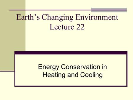Earth’s Changing Environment Lecture 22 Energy Conservation in Heating and Cooling.