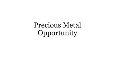 Precious Metal Opportunity. Incredible Opportunity… Precious metal stocks represent one of the best opportunities in the market today. The opportunity.