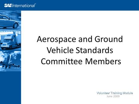Aerospace and Ground Vehicle Standards Committee Members June 2009 Volunteer Training Module.