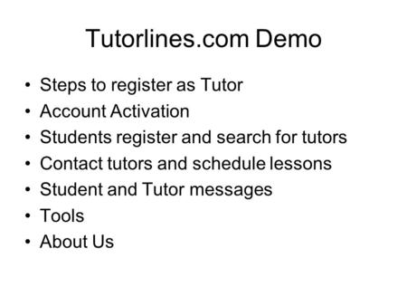 Tutorlines.com Demo Steps to register as Tutor Account Activation Students register and search for tutors Contact tutors and schedule lessons Student and.
