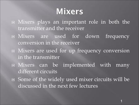 1 Mixers  Mixers plays an important role in both the transmitter and the receiver  Mixers are used for down frequency conversion in the receiver  Mixers.