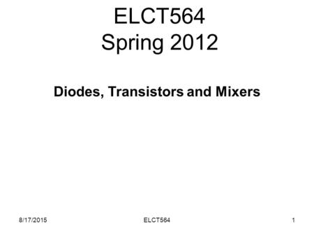 ELCT564 Spring 2012 8/17/20151ELCT564 Diodes, Transistors and Mixers.