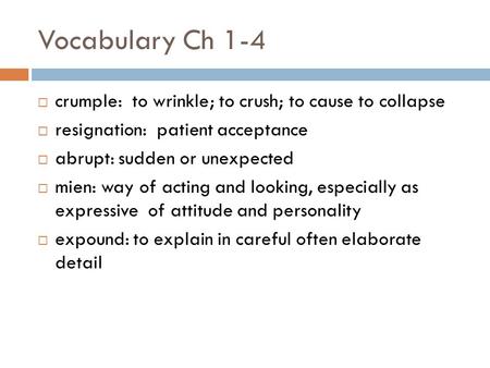 Vocabulary Ch 1-4  crumple: to wrinkle; to crush; to cause to collapse  resignation: patient acceptance  abrupt: sudden or unexpected  mien: way of.