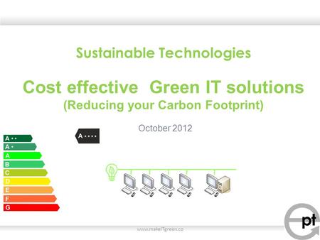 Www.makeITgreen.co Sustainable Technologies Cost effective Green IT solutions (Reducing your Carbon Footprint) October 2012.