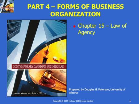 Copyright © 2004 McGraw-Hill Ryerson Limited 1 PART 4 – FORMS OF BUSINESS ORGANIZATION  Chapter 15 – Law of Agency Prepared by Douglas H. Peterson, University.