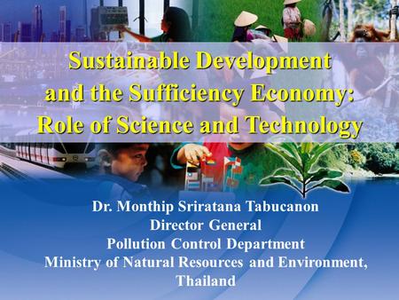 Sustainable Development and the Sufficiency Economy: Role of Science and Technology Dr. Monthip Sriratana Tabucanon Director General Pollution Control.