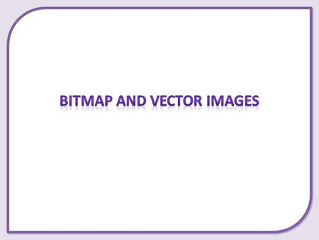 What the difference is between bitmap and vector images. Which is suitable and when. Why do I need to know this?