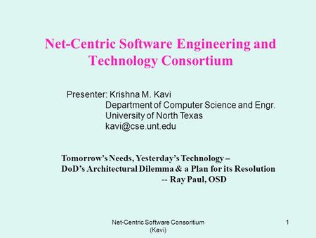 Net-Centric Software Consoritium (Kavi) 1 Net-Centric Software Engineering and Technology Consortium Tomorrow’s Needs, Yesterday’s Technology – DoD’s Architectural.